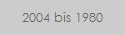 2004 bis 1980